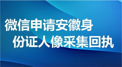 微信申请安徽身份证人像采集回执