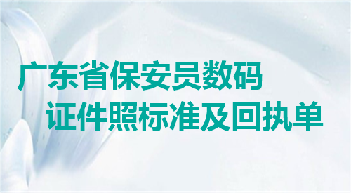 广东省保安员数码证件照标准及回执单