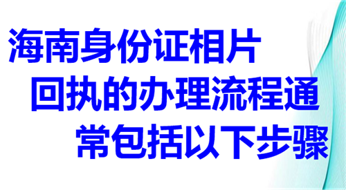 海南身份证相片回执的办理流程通常包括以下步骤