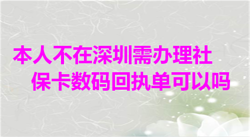 本人不在深圳需办理社保卡数码回执单可以吗