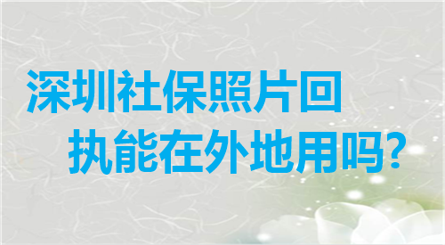 深圳社保照片回执能在外地用吗