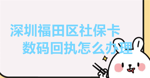 深圳福田区社保卡数码回执怎么办理