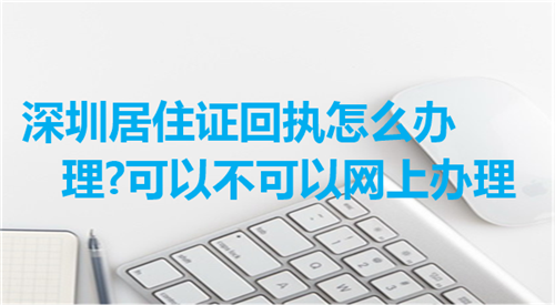 深圳居住证回执怎么办理？可以不可以网上办理？