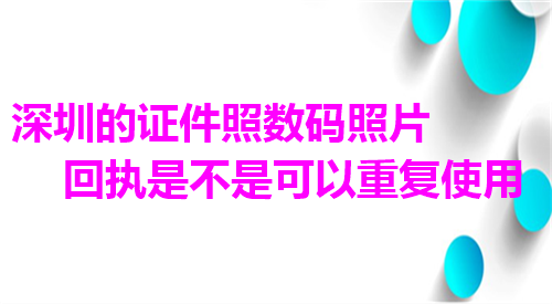 深圳的证件照数码照片回执是不是可以重复使用