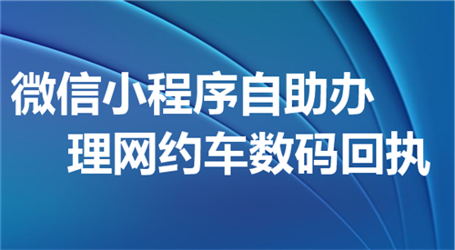 微信小程序自助办理网约车数码回执