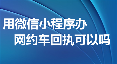 用微信小程序办网约车回执可以吗