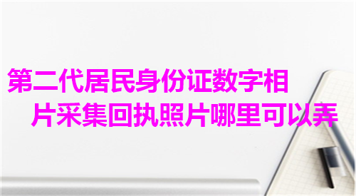 第二代居民身份证数字相片采集回执照片哪里可以弄