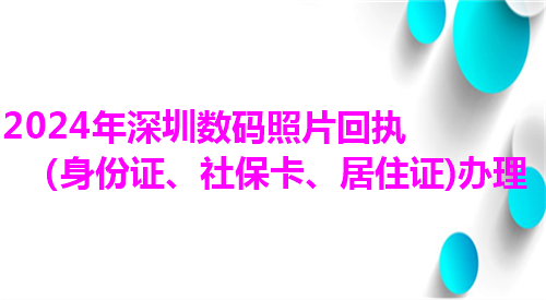 2024年深圳数码照片回执（身份证、社保卡、居住证）办理