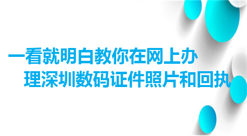 一看就明白教你在网上办理深圳数码证件照片和回执