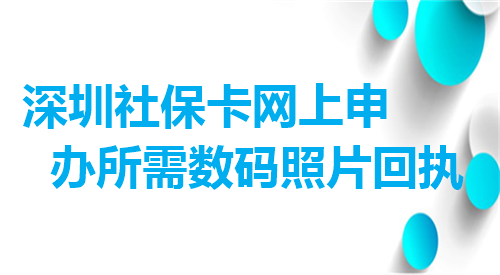 深圳社保卡网上申办所需数码照片回执