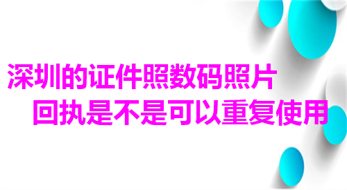 深圳的证件照数码照片回执是不是可以重复使用